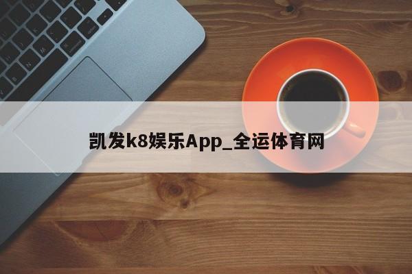 凯发k8娱乐App_全运体育网(图1)